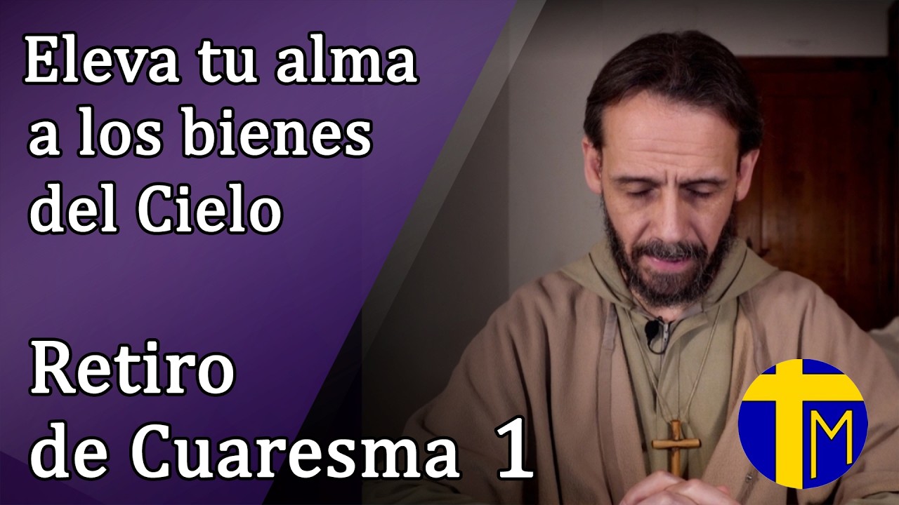 Retiro de Cuaresma. 1ª Meditación: Eleva tu alma a los bienes del Cielo - Padre Alfredo de la Cruz.