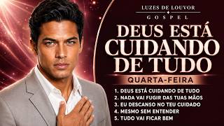 Deus Está Cuidando de Tudo | Louvores Gospel Para Sua Quarta-feira