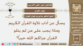 صورة يسأل عن آداب تلاوة القرآن الكريم وماذا يجب على من لم يتلو القرآن؟ الشيخ صالح بن فوزان الفوزان