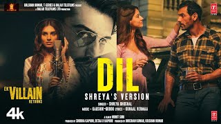 Dil: Shreya\'s Version | Ek Villain Returns | John Disha Arjun Tara | Kaushik-Guddu Mohit S Kunaal V