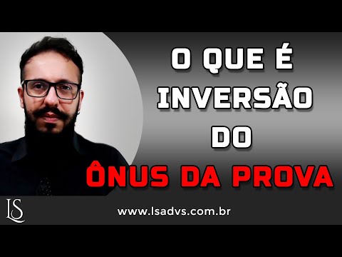 O que é a Inversão do Ônus da Prova?!