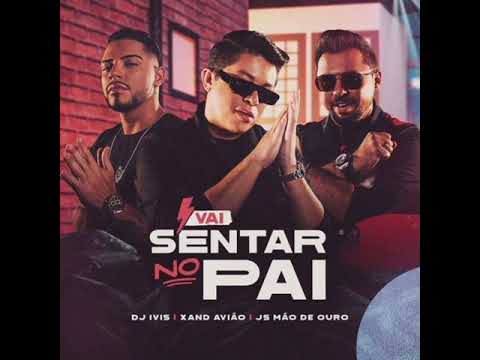 Vai Sentar no Pai - DJ Ivis, Xand Avião e JS Mão de Ouro