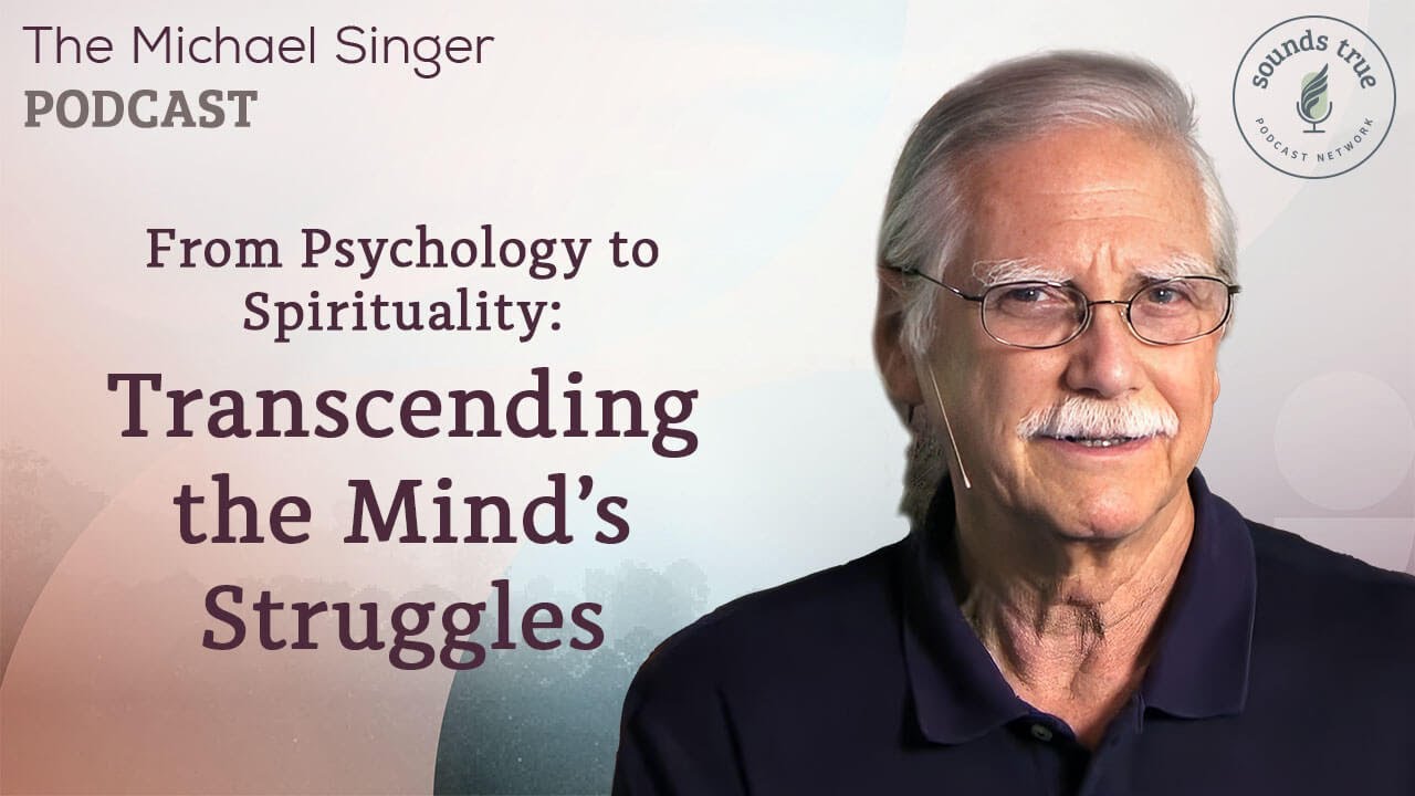 From Psychology to Spirituality: Transcending the Mind’s Struggles | The Michael Singer Podcast
