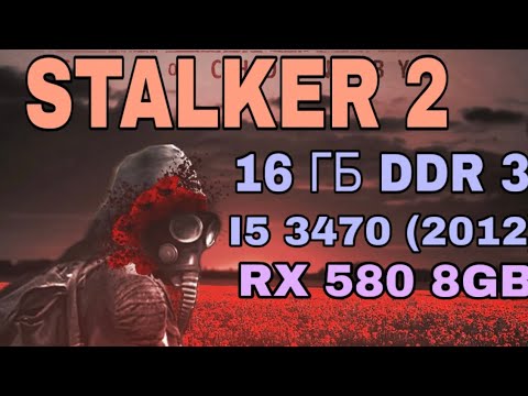 Stalker 2 на древнем ПК 16 гб ОЗУ, i5 3470, RX 580 2048sp патч 1.6