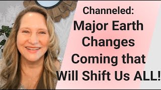 Channeled: Earth Changes Coming That Will Shift Us ALL!