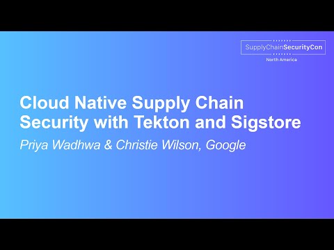 Cloud Native Supply Chain Security with Tekton and Sigstore - Priya Wadhwa & Christie Wilson, Google