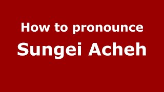 How to pronounce Sungei Acheh