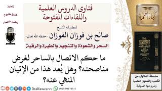 صورة ما حكم الاتصال بالساحر لمناصحته؟ لمعالي الشيخ صالح الفوزان