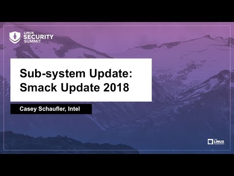 Sub-system Update: Smack Update 2018 - Casey Schaufler, Intel