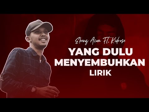Ebeng Acom Ft. Kidrose  - Yang Dulu Menyembuhkan (Lirik Lagu)