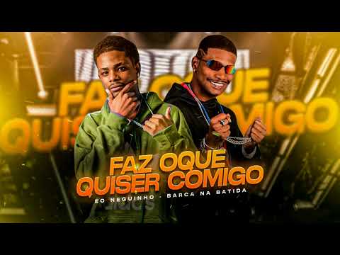 FAZ OQUE QUISER COMIGO - BARCA NA BATIDA, EO NEGUINHO