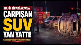  Hafif Ticari Araçla Çarpışan SUV Yan Yattı