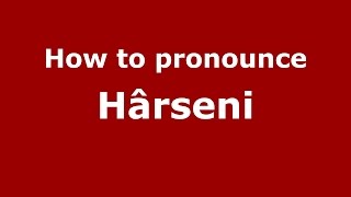 How to pronounce Hârseni