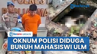 Oknum Polisi Jadi Terduga Pelaku Pembunuhan Mahasiswi ULM yang Ditemukan Tewas dalam Got Banjarmasin