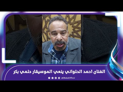 الفنان احمد الحلواني ينعي الموسيقار حلمي بكر
