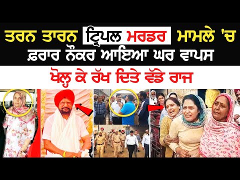Tarn taran Triple Murder Case: ਮਾਮਲੇ 'ਚ ਫ਼ਰਾਰ ਨੌਕਰ ਆਇਆ Ghar ਵਾਪਸ, ਖੋਲ੍ਹ ਕੇ ਰੱਖ ਦਿਤੇ ਵੱਡੇ ਰਾਜ....