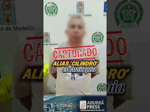 🚨 ¡Capturado alias ‘Cilindro’ en Antioquia!