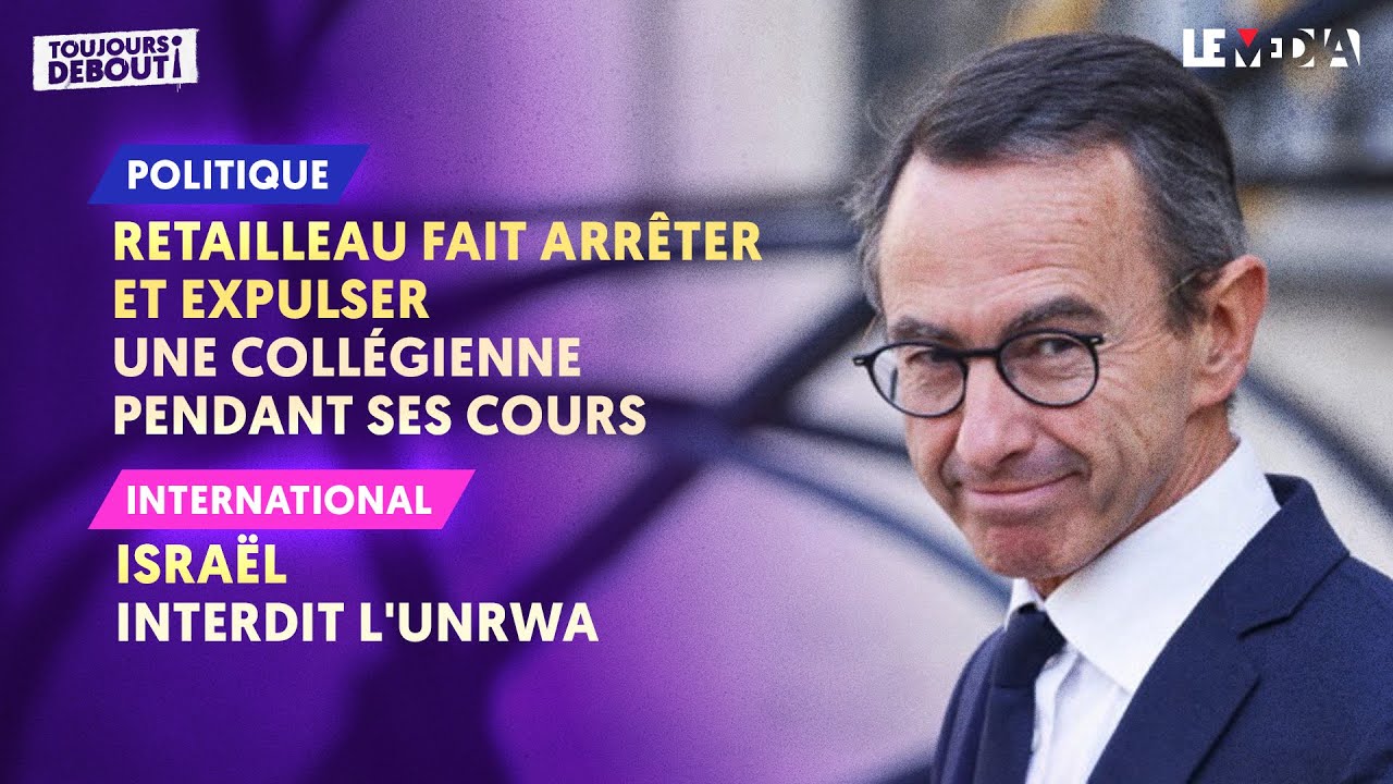 RETAILLEAU : IL FAIT ARRÊTER UNE COLLÉGIENNE PENDANT SES COURS / ISRAËL INTERDIT L'UNRWA