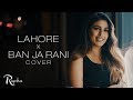 Rupika - Lahore X Ban ja Rani  (FEMALE COVER) | Guru Randhawa l  Official Video |