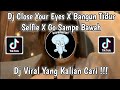 DJ CLOSE YOUR EYES X BANGUN TIDUR SELFIE X GO SAMPE BAWAH VIRAL TIK TOK TERBARU 2022
