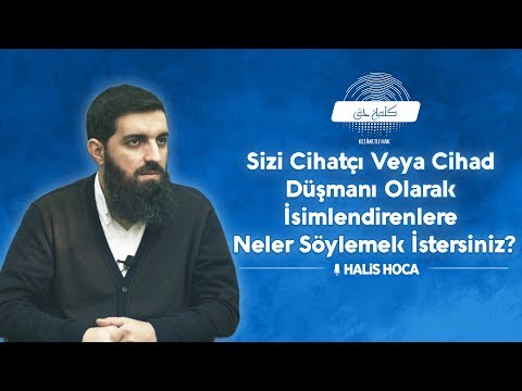 Sizi Cihatçı veya Cihad Düşmanı Olarak İsimlendirenlere Neler Söylemek İstersiniz? Halis Hoca