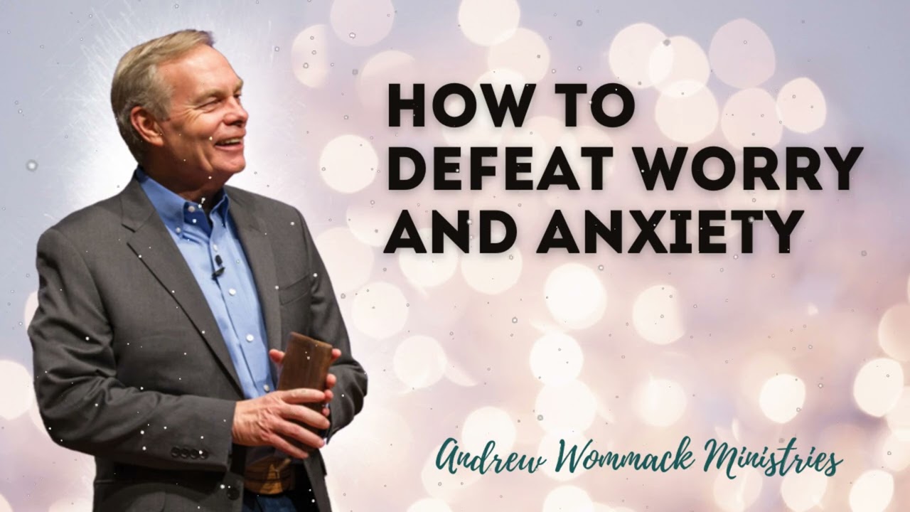 How To Defeat Worry and Anxiety - Andrew Wommack Ministries