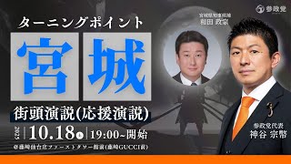 「ターニングポイント宮城」参政党神谷宗幣 街頭演説（応援演説）和田政宗 10月18日（土） 19：00～  藤崎仙台店ファーストタワー館前（藤崎GUCCI前）