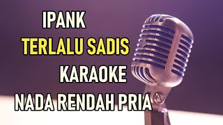 Download lagu TERLALU SADIS - IPANK ( KARAOKE NADA RENDAH PRIA ) mp3