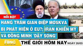 Tin thế giới mới nhất 26/3 | Hàng trăm gián điệp Moskva bị phát hiện ở EU?; Iran khiến Mỹ 'dậy sóng'