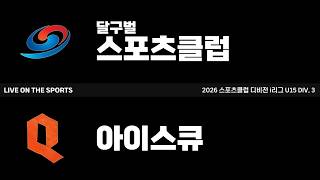 LIVE | 달구벌스포츠클럽 vs 아이스큐 | 2026. 8. 17 | 2026 스포츠클럽 디비전 i리그 U15 DIV 3
