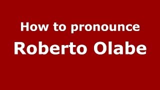 How to pronounce Roberto Olabe
