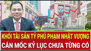 Choáng ngợp khối tài sản tỷ phú Phạm Nhật Vượng cán mốc kỷ lục chưa từng có 