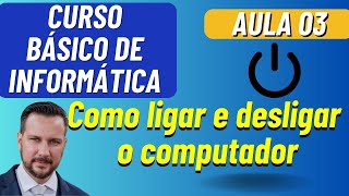 AULA 03 - COMO LIGAR E DESLIGAR  O COMPUTADOR - CURSO BÁSICO DE INFORMÁTICA