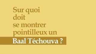 Sur quoi doit se montrer pointilleux un Baal Téchouva?  Un Moment de Lumière
