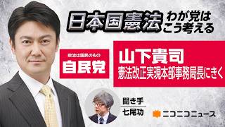 日本国憲法、わが党はこう考える 〜自由民主党 山下貴司 憲法改正実現本部事務局長〜｜緊急事態条項の具体像、憲法9条改正の是非など