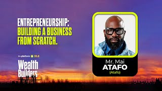 PLATFORM v35.0 || MR. MAI ATAFO || ENTREPRENEURSHIP: BUILDING A BUSINESS FROM SCRATCH