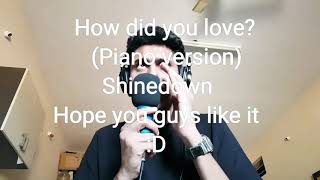 How did you love? (Piano version) Shinedown-Vocal cover