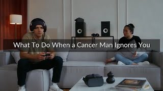 What To Do When a Cancer Man Ignores You