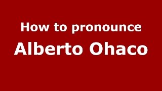 How to pronounce Alberto Ohaco