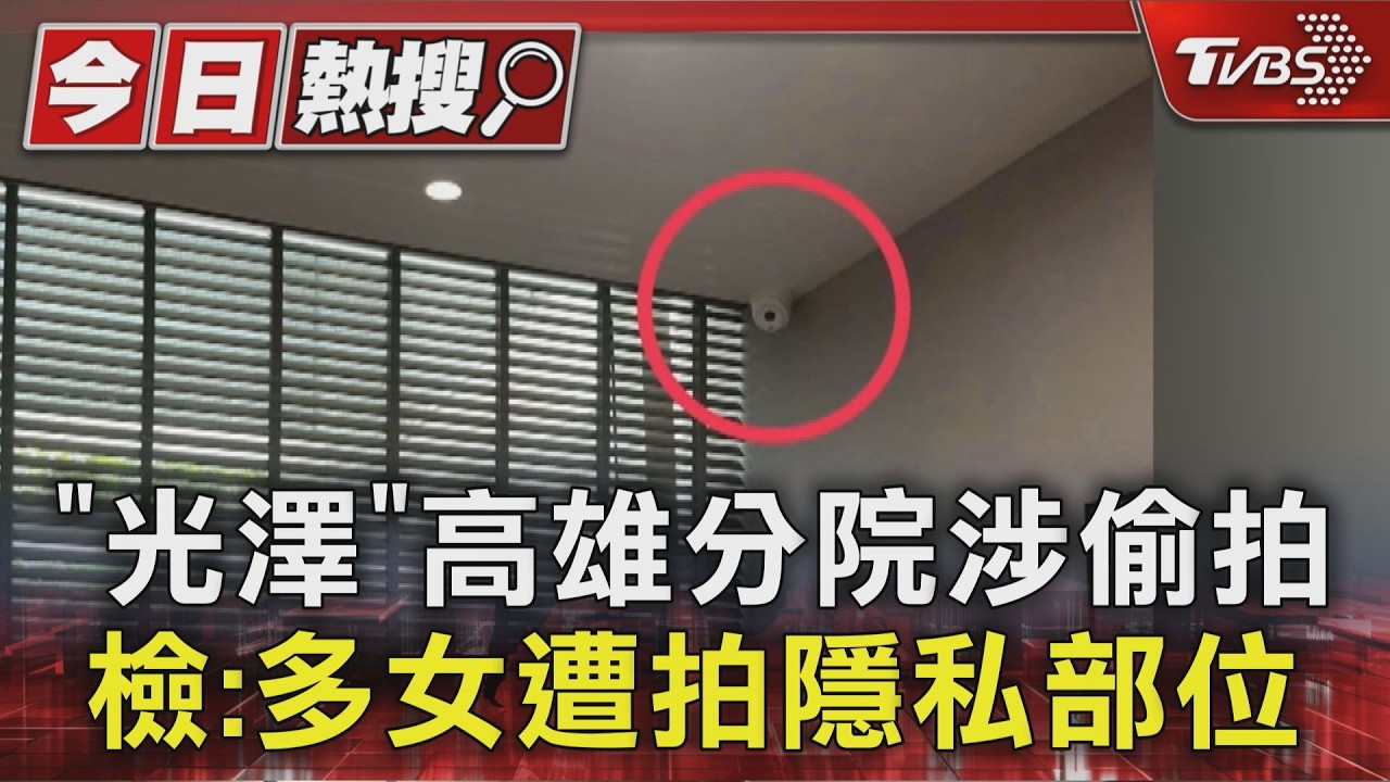 影音/「光澤」高雄分院也爆偷拍! 檢警:多名女子遭拍隱私部位