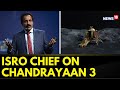 Chandrayaan 3 Lands On Moon ISRO Chief On Chandrayaan 3 S Success ISRO Moon Mission News18