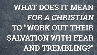 What Does It Mean for a Christian to "Work out Their Salvation with Fear and Trembling?"
