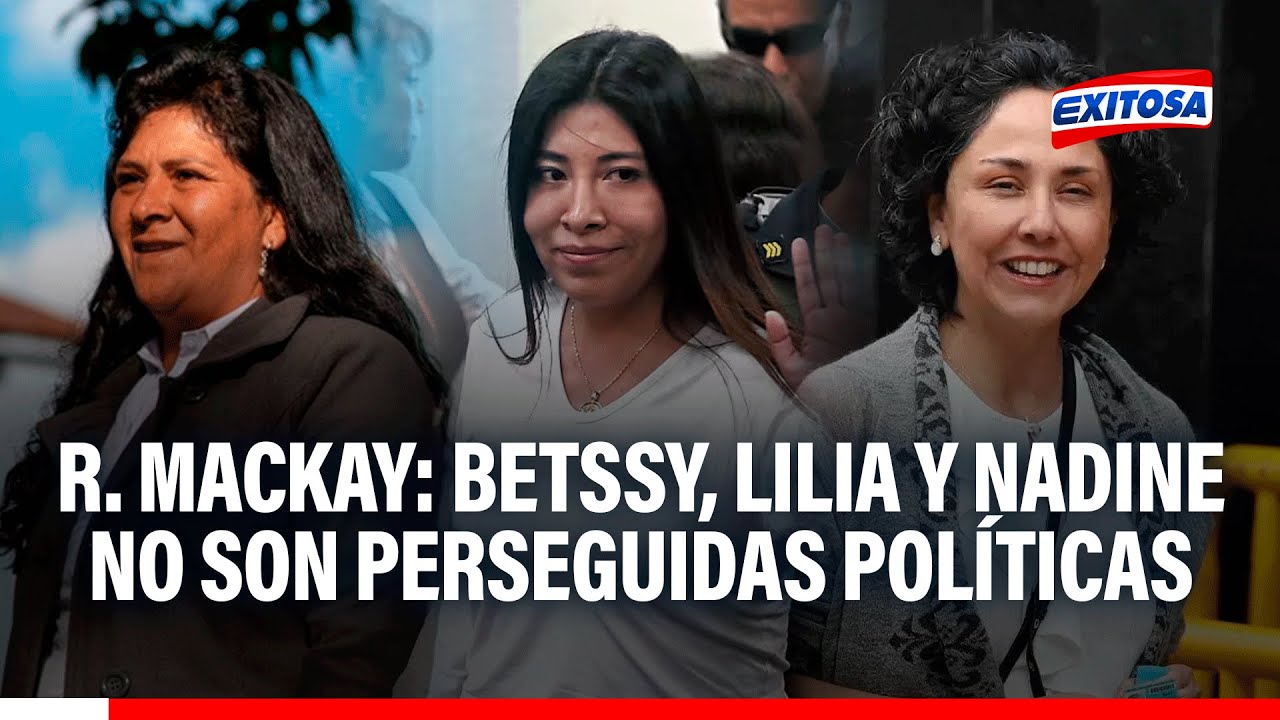 🔴🔵 Betssy Chávez, Lilia Paredes y Nadine Heredia NO son PERSEGUIDAS POLÍTICAS, señala R. Mackay
