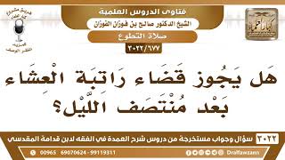 صورة [677 -3022] هل يجوز قضاء راتبة العشاء بعد منتصف الليل؟ - الشيخ صالح الفوزان
