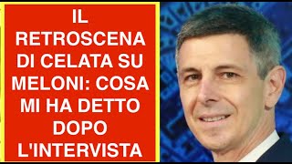 IL RETROSCENA DI CELATA SU MELONI: COSA MI HA DETTO DOPO L'INTERVISTA