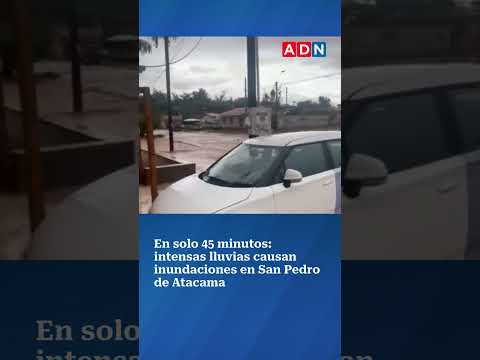 En solo 45 minutos: intensas lluvias causan inundaciones en San Pedro de Atacama