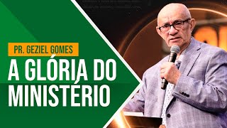 A GLÓRIA DO MINISTÉRIO - PR. GEZIEL GOMES