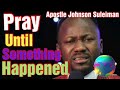 PRAY Until Something Happens By Apostle Johnson Suleiman