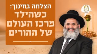 הצלחה בחינוך: כשהילד מרכז העולם של ההורים | הרב ישראל אברג'ל שליט"א