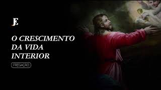 O CRESCIMENTO DA VIDA INTERIOR – Pregação